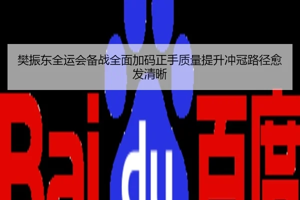 樊振东全运会备战全面加码正手质量提升冲冠路径愈发清晰