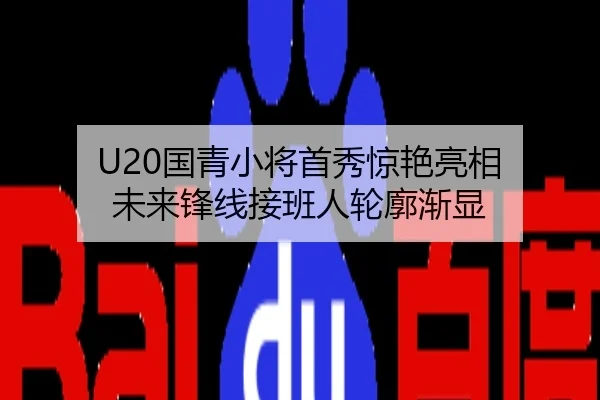 U20国青小将首秀惊艳亮相 未来锋线接班人轮廓渐显