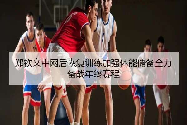 郑钦文中网后恢复训练加强体能储备全力备战年终赛程